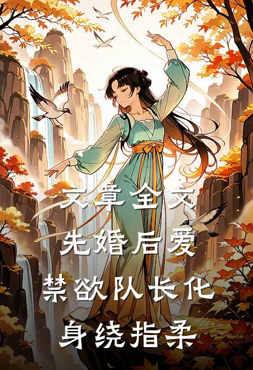 文章全文先婚后爱，禁欲队长化身绕指柔