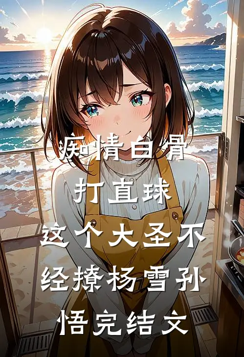 痴情白骨打直球，这个大圣不经撩杨雪孙悟完结文
