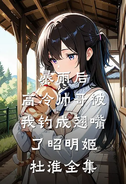 暴雨后，高冷帅哥被我钓成翘嘴了昭明姬杜淮全集