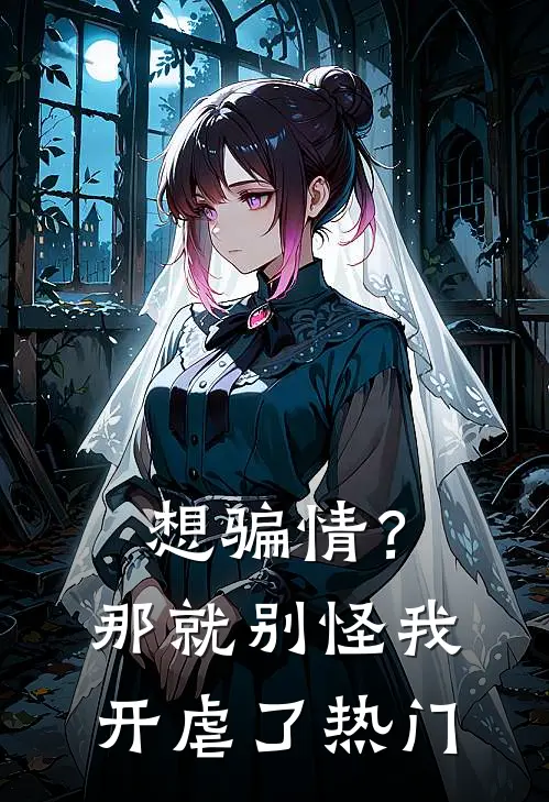 想骗情？那就别怪我开虐了热门