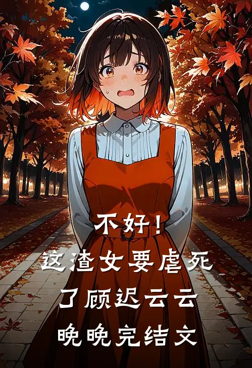 不好！这渣女要虐死了顾迟云云晚晚完结文