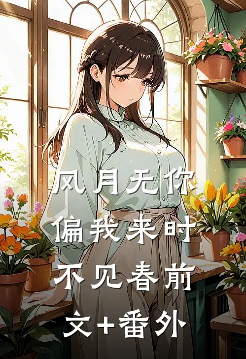 风月无你，偏我来时不见春前文+番外