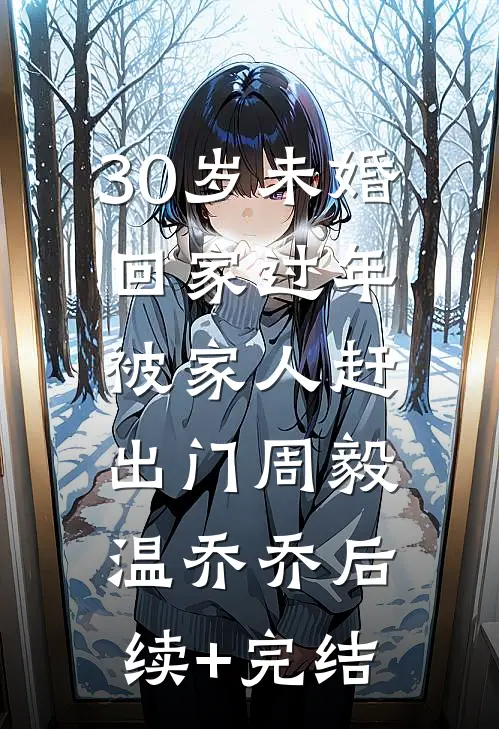 30岁未婚回家过年，被家人赶出门周毅温乔乔后续+完结