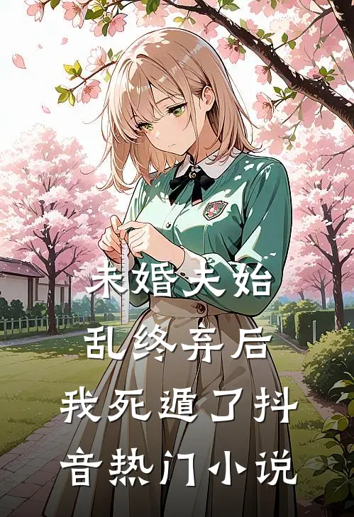 未婚夫始乱终弃后,我死遁了抖音热门