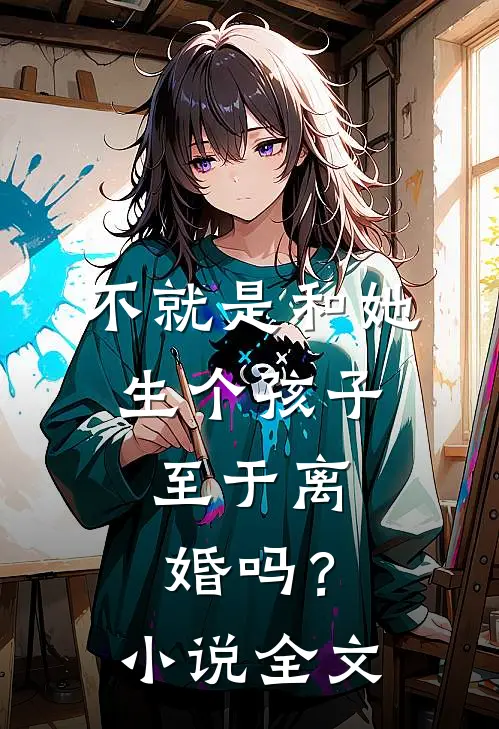 不就是和她生个孩子,至于离婚吗?全文阅读