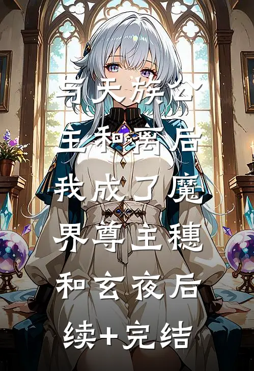 与天族公主和离后，我成了魔界尊主穗和玄夜后续+完结