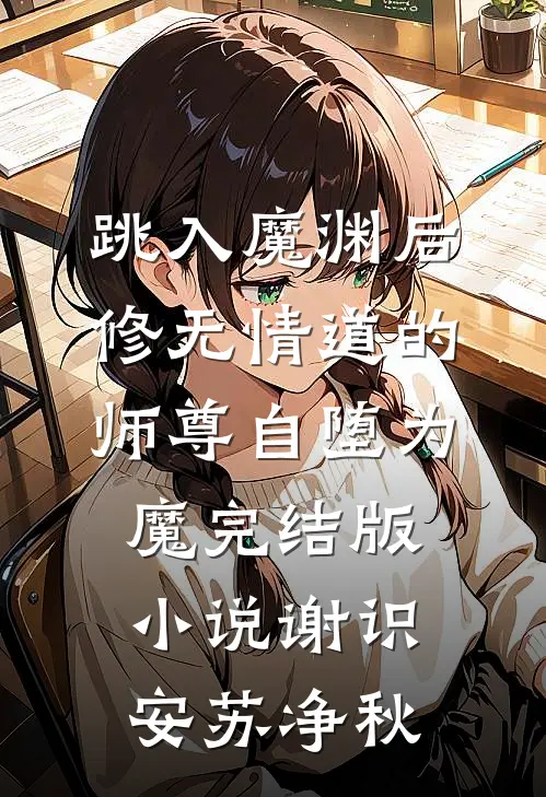 跳入魔渊后，修无情道的师尊自堕为魔完结版小说谢识安苏净秋