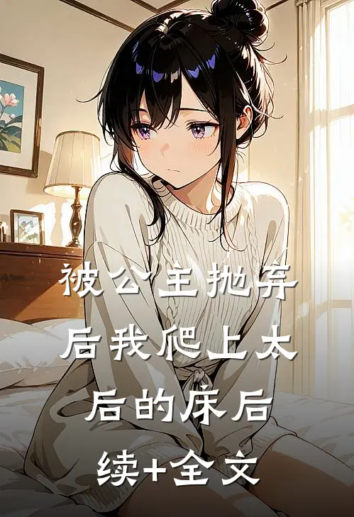 被公主抛弃后我爬上太后的床后续+全文