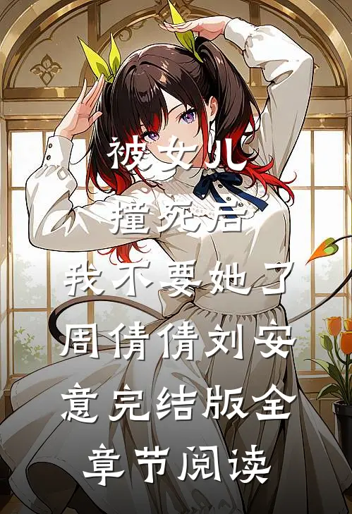 《被女儿撞死后，我不要她了》周倩倩刘安意完结版全章节阅读