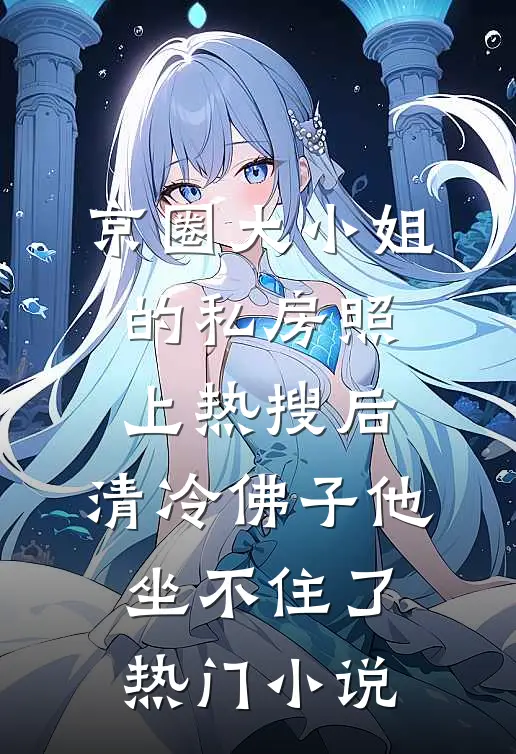 京圈大小姐的私房照上热搜后，清冷佛子他坐不住了热门小说