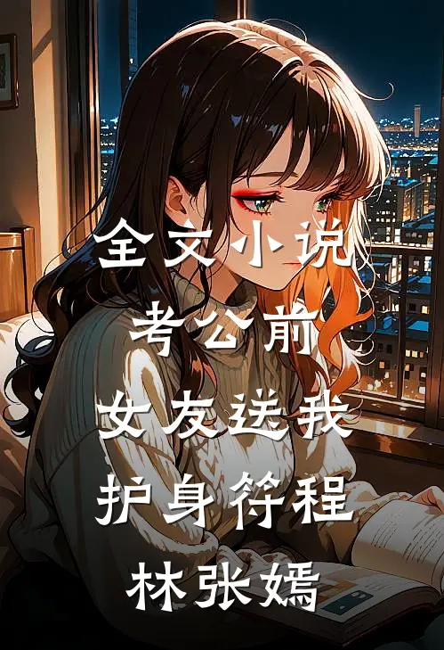 全文小说考公前，女友送我护身符程林张嫣