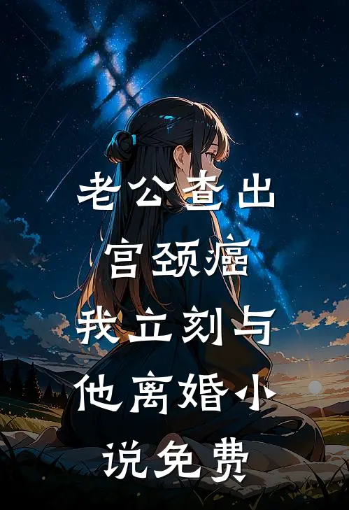 老公查出宫颈癌，我立刻与他离婚小说免费