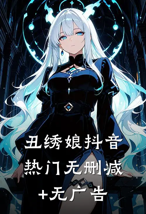 丑绣娘抖音热门无删减+无广告