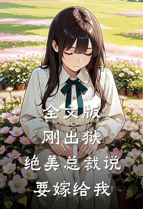 全文版刚出狱，绝美总裁说要嫁给我