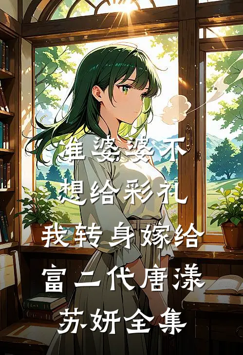 准婆婆不想给彩礼，我转身嫁给富二代唐漾苏妍全集