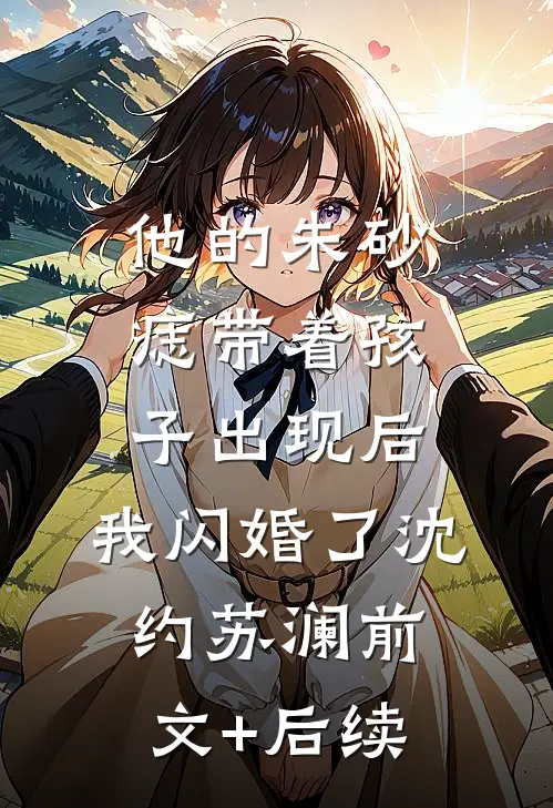他的朱砂痣带着孩子出现后，我闪婚了沈约苏澜前文+后续