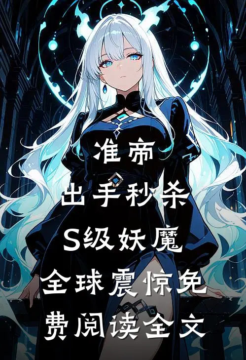 准帝：出手秒杀S级妖魔，全球震惊免费阅读全文
