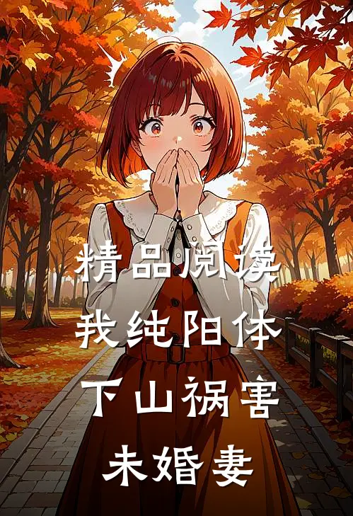 精品阅读我纯阳体，下山祸害未婚妻
