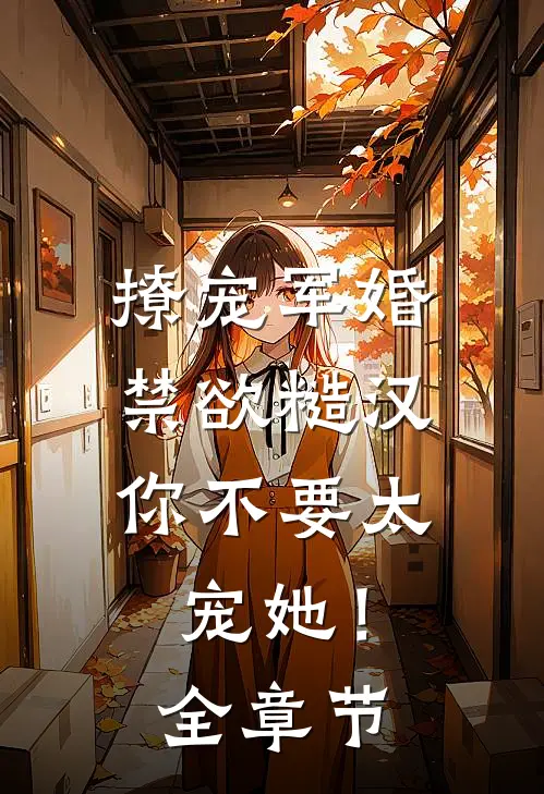 撩宠军婚，禁欲糙汉你不要太宠她！全章节