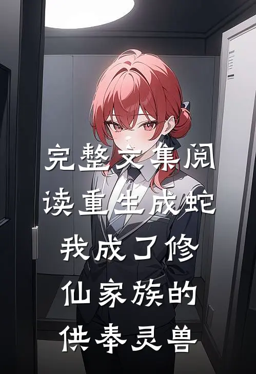 完整文集阅读重生成蛇，我成了修仙家族的供奉灵兽