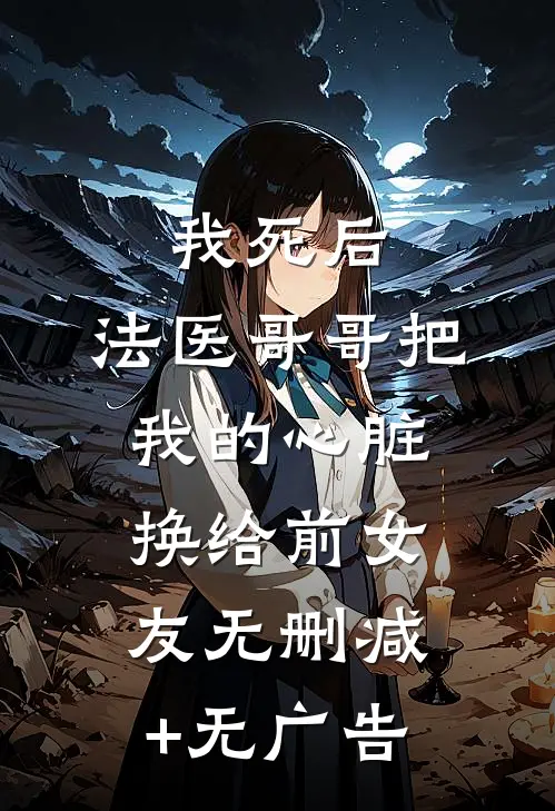 我死后，法医哥哥把我的心脏换给前女友无删减+无广告