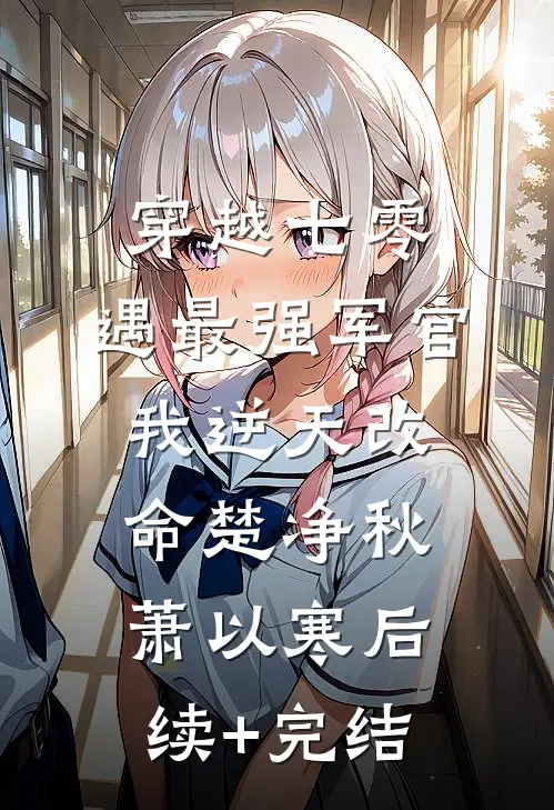 穿越七零，遇最强军官我逆天改命楚净秋萧以寒后续+完结