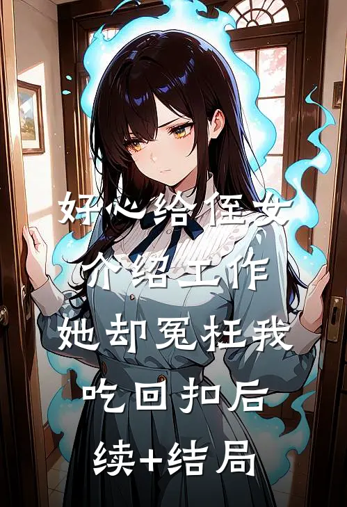 好心给侄女介绍工作，她却冤枉我吃回扣后续+结局