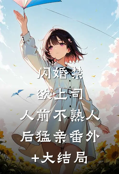 闪婚禁欲上司，人前不熟人后猛亲番外+大结局
