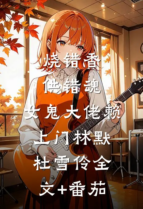 烧错香，供错魂，女鬼大佬赖上门林默杜雪伶全文+番茄