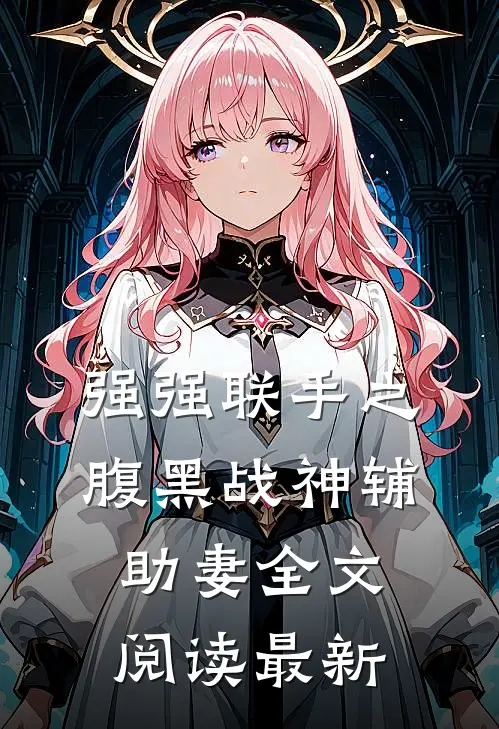 强强联手之腹黑战神辅助妻全文阅读最新