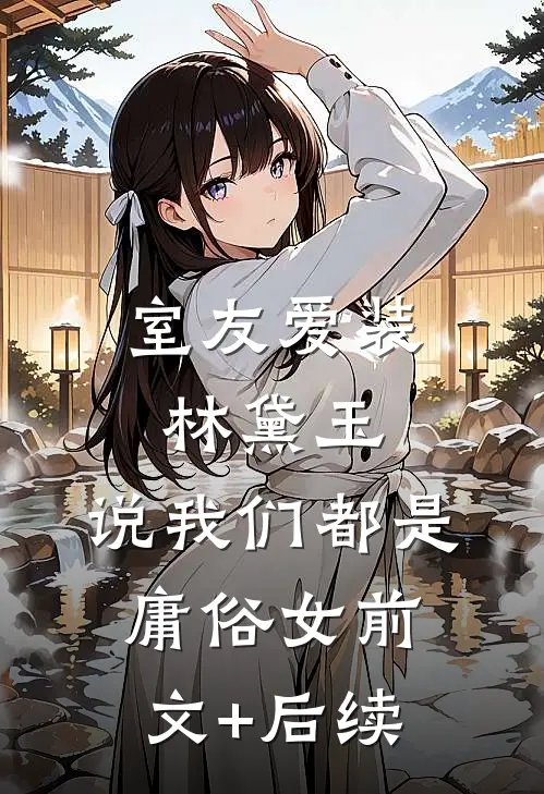 室友爱装林黛玉，说我们都是庸俗女前文+后续