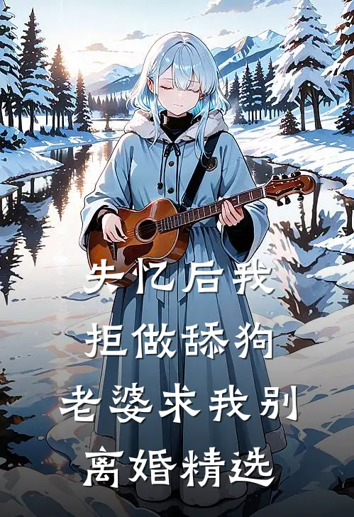 失忆后我拒做舔狗，老婆求我别离婚精选