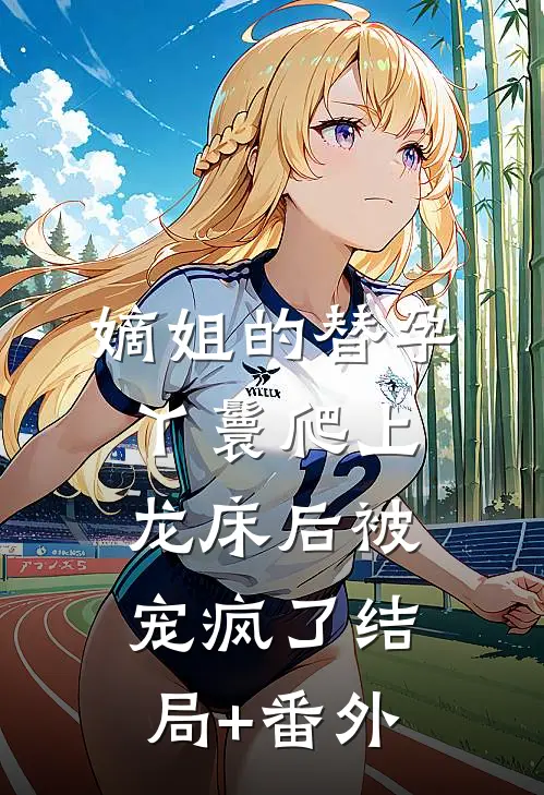 嫡姐的替孕丫鬟爬上龙床后被宠疯了结局+番外