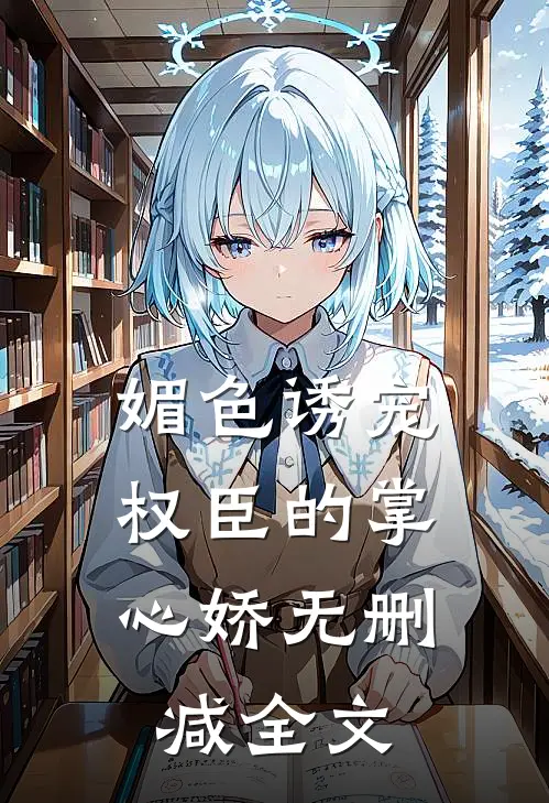 媚色诱宠：权臣的掌心娇无删减全文