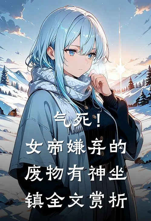 气死！女帝嫌弃的废物有神坐镇全文赏析