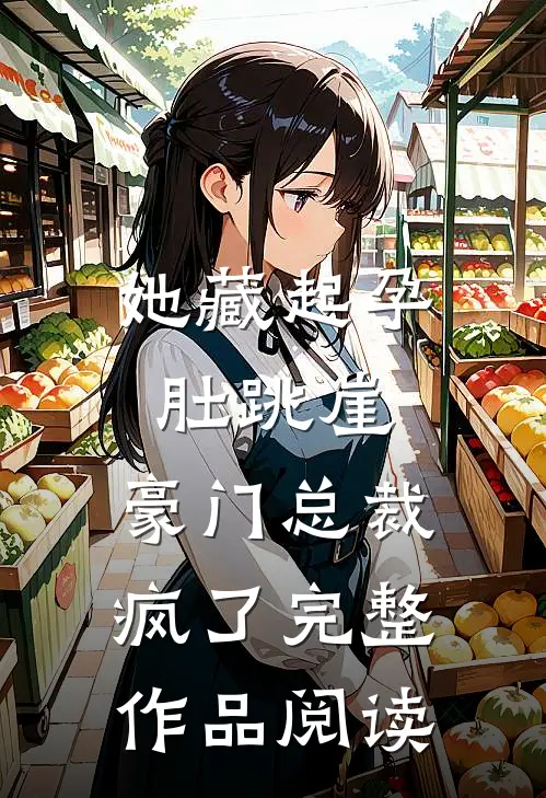 她藏起孕肚跳崖，豪门总裁疯了完整作品阅读