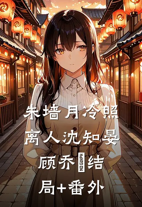 朱墙月冷照离人沈知晏顾乔晞结局+番外