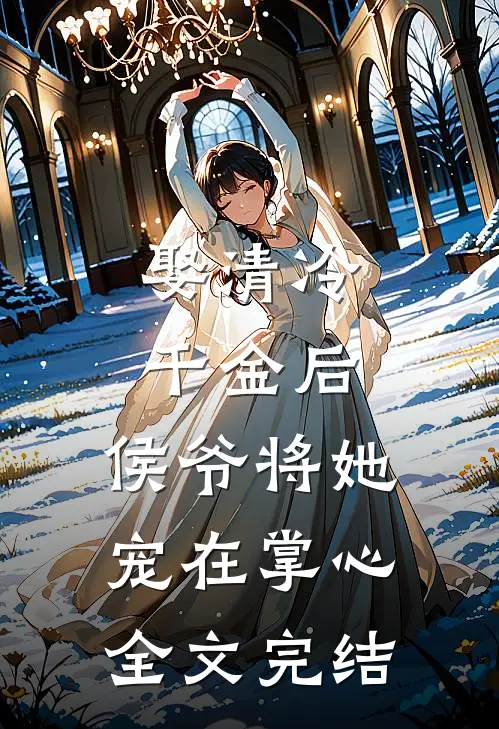 娶清冷千金后，侯爷将她宠在掌心全文完结