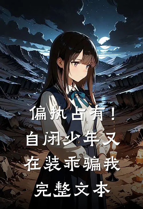 偏执占有！自闭少年又在装乖骗我完整文本
