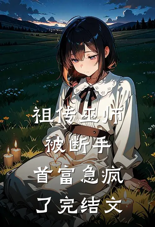 祖传巫师被断手，首富急疯了完结文