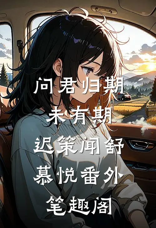 问君归期未有期：迟策闻舒慕悦番外笔趣阁