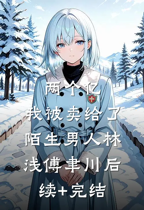 两个亿，我被卖给了陌生男人林浅傅聿川后续+完结
