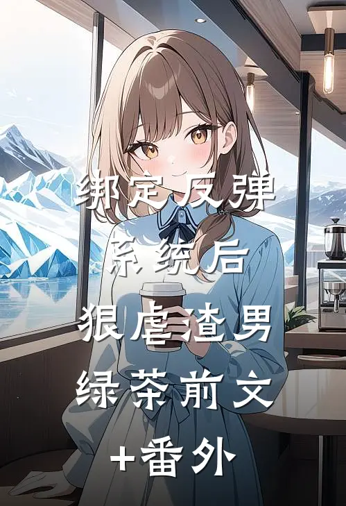 绑定反弹系统后，狠虐渣男绿茶前文+番外