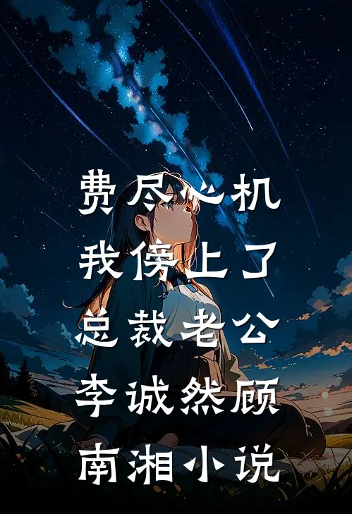 费尽心机，我傍上了总裁老公李诚然顾南湘小说