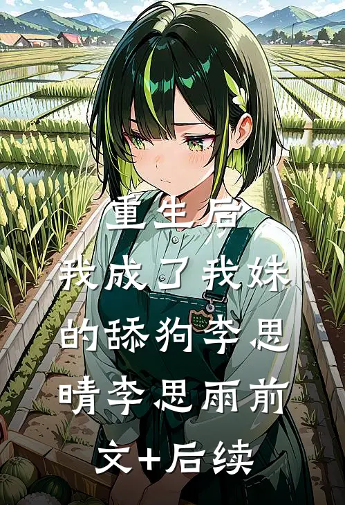 重生后，我成了我妹的舔狗李思晴李思雨前文+后续