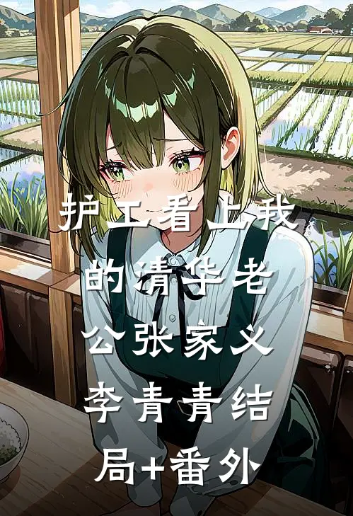 护工看上我的清华老公张家义李青青结局+番外