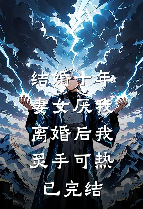 结婚十年，妻女厌我，离婚后我炙手可热已完结