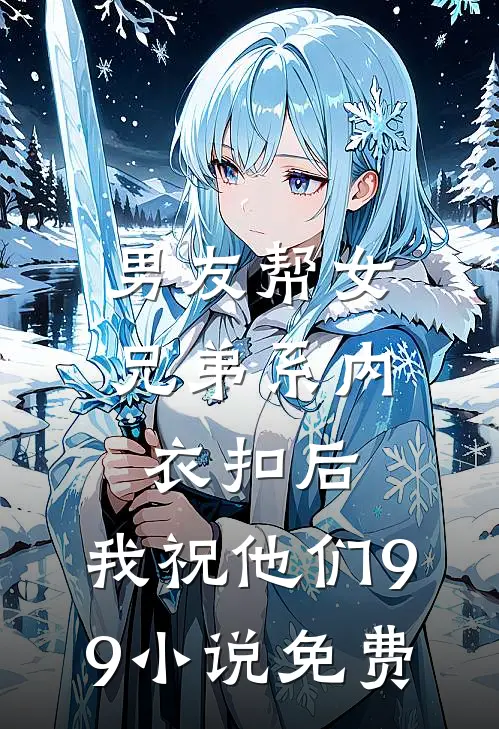 男友帮女兄弟系内衣扣后，我祝他们99小说免费