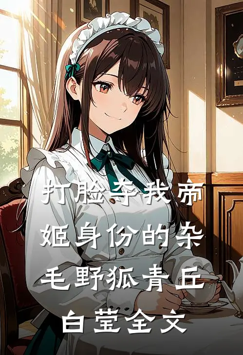 打脸夺我帝姬身份的杂毛野狐青丘白莹全文