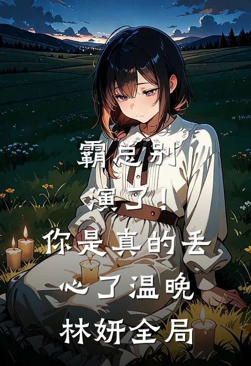 霸总别演了！你是真的丢心了温晚林妍全局